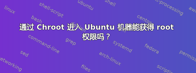 通过 Chroot 进入 Ubuntu 机器能获得 root 权限吗？