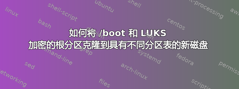 如何将 /boot 和 LUKS 加密的根分区克隆到具有不同分区表的新磁盘