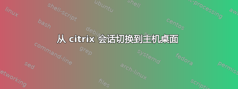 从 citrix 会话切换到主机桌面