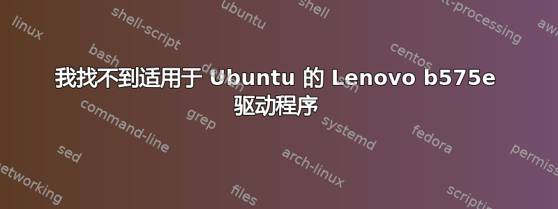 我找不到适用于 Ubuntu 的 Lenovo b575e 驱动程序