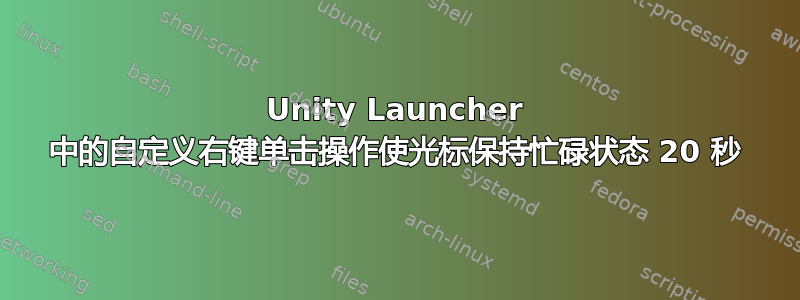 Unity Launcher 中的自定义右键单击操作使光标保持忙碌状态 20 秒