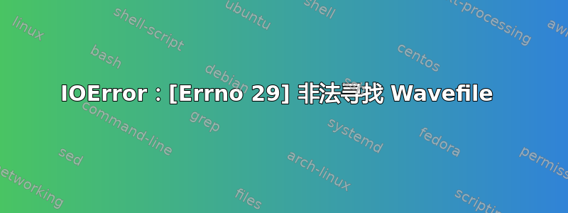 IOError：[Errno 29] 非法寻找 Wavefile 