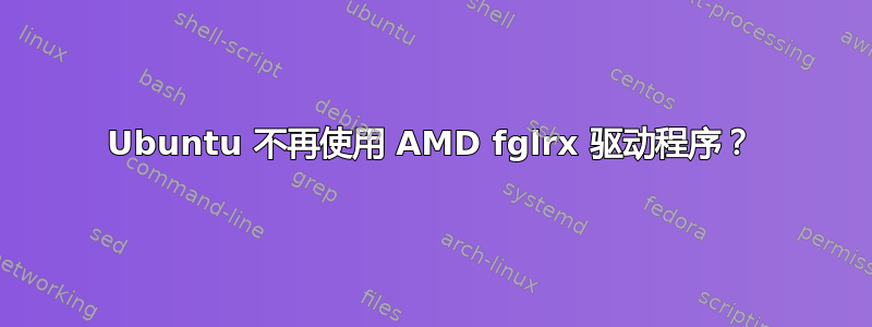 Ubuntu 不再使用 AMD fglrx 驱动程序？