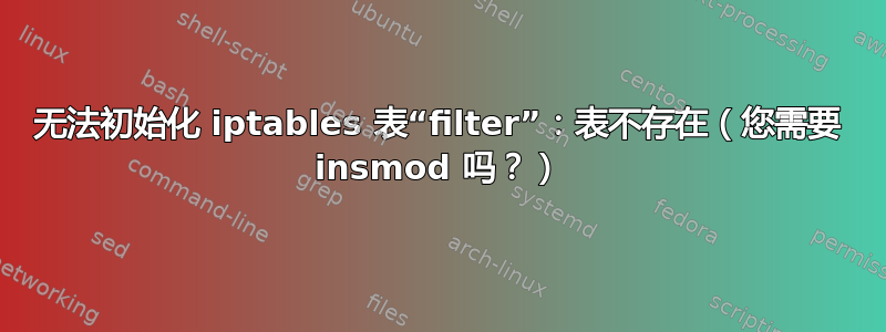 无法初始化 iptables 表“filter”：表不存在（您需要 insmod 吗？）