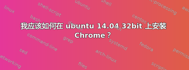 我应该如何在 ubuntu 14.04 32bit 上安装 Chrome？