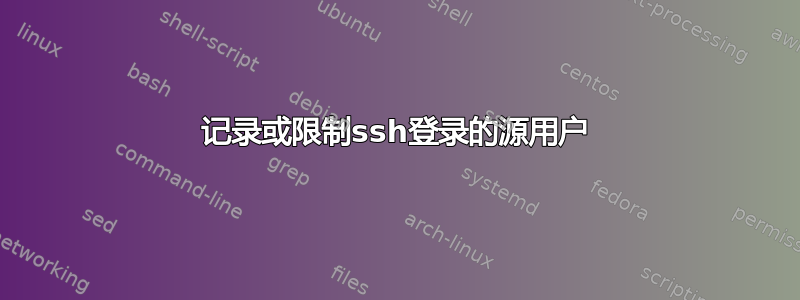 记录或限制ssh登录的源用户