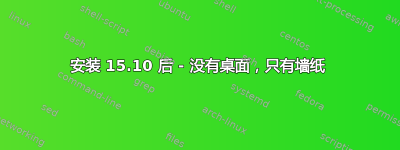 安装 15.10 后 - 没有桌面，只有墙纸