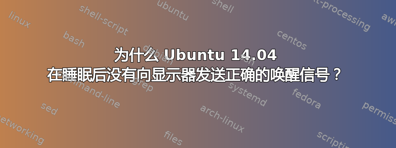 为什么 Ubuntu 14.04 在睡眠后没有向显示器发送正确的唤醒信号？