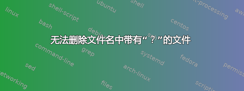 无法删除文件名中带有“？”的文件