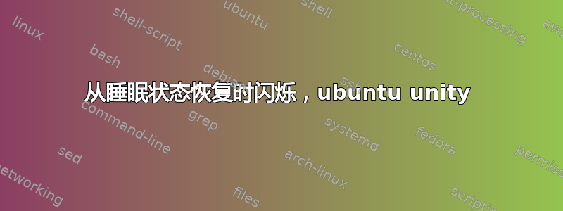 从睡眠状态恢复时闪烁，ubuntu unity