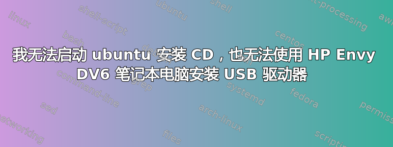 我无法启动 ubuntu 安装 CD，也无法使用 HP Envy DV6 笔记本电脑安装 USB 驱动器 