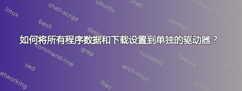 如何将所有程序数据和下载设置到单独的驱动器？