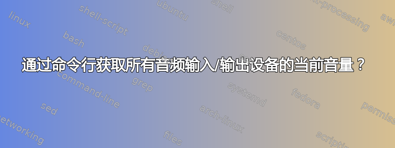 通过命令行获取所有音频输入/输出设备的当前音量？