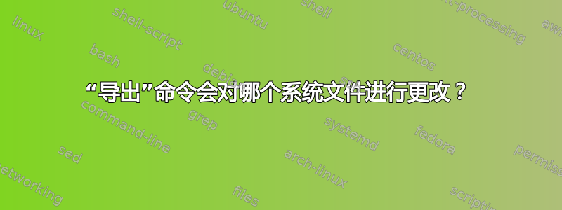 “导出”命令会对哪个系统文件进行更改？