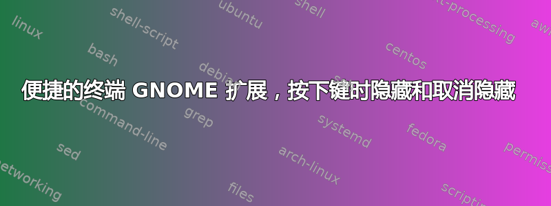 便捷的终端 GNOME 扩展，按下键时隐藏和取消隐藏 