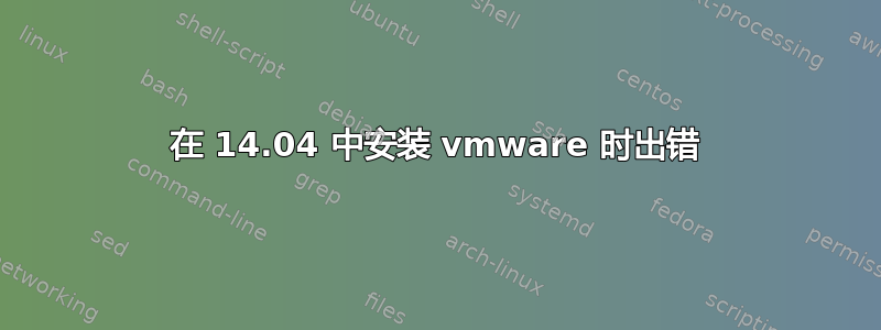 在 14.04 中安装 vmware 时出错