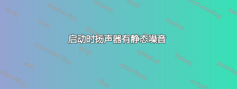 启动时扬声器有静态噪音