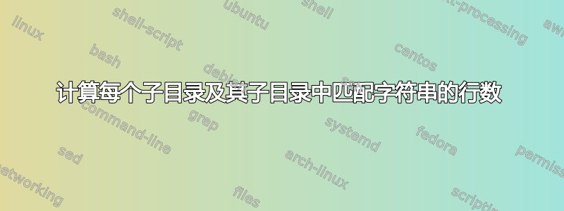 计算每个子目录及其子目录中匹配字符串的行数