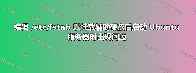 编辑 /etc/fstab 以挂载辅助硬盘后启动 Ubuntu 服务器时出现问题