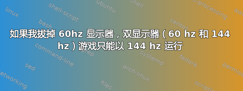 如果我拔掉 60hz 显示器，双显示器（60 hz 和 144 hz）游戏只能以 144 hz 运行