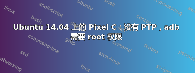 Ubuntu 14.04 上的 Pixel C：没有 PTP，adb 需要 root 权限