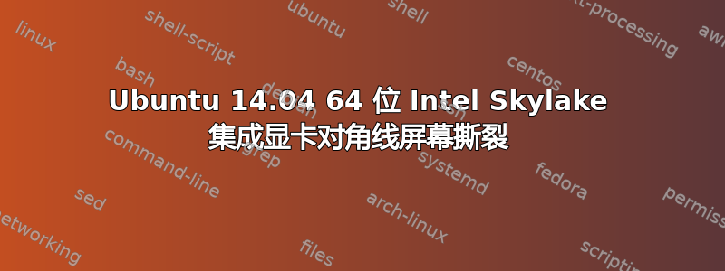 Ubuntu 14.04 64 位 Intel Skylake 集成显卡对角线屏幕撕裂