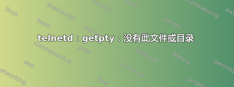 telnetd：getpty：没有此文件或目录