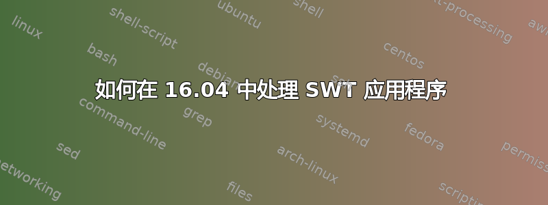 如何在 16.04 中处理 SWT 应用程序