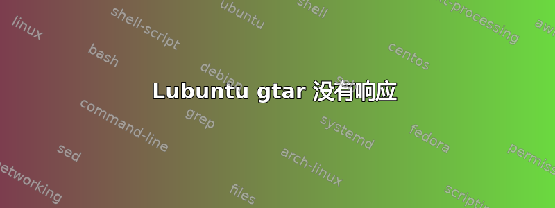 Lubuntu gtar 没有响应