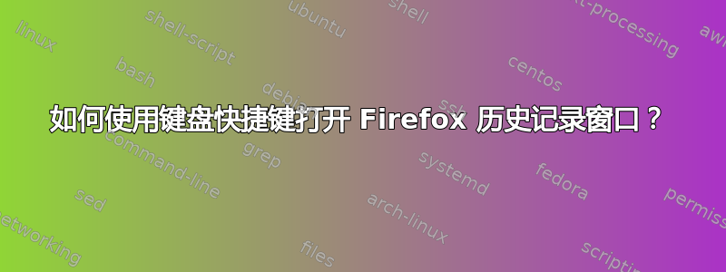 如何使用键盘快捷键打开 Firefox 历史记录窗口？