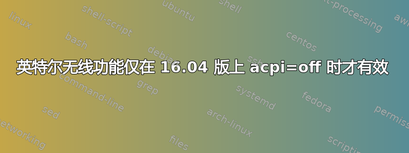 英特尔无线功能仅在 16.04 版上 acpi=off 时才有效