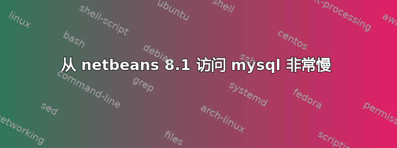 从 netbeans 8.1 访问 mysql 非常慢