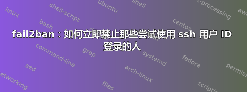 fail2ban：如何立即禁止那些尝试使用 ssh 用户 ID 登录的人