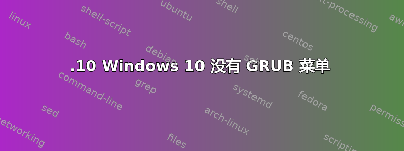 15.10 Windows 10 没有 GRUB 菜单