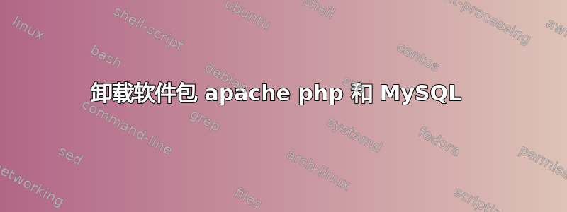 卸载软件包 apache php 和 MySQL 