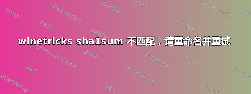 winetricks sha1sum 不匹配，请重命名并重试