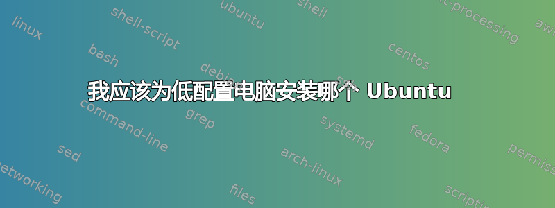 我应该为低配置电脑安装哪个 Ubuntu 