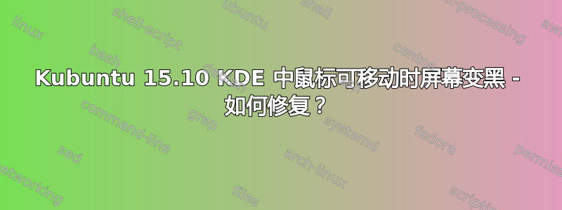 Kubuntu 15.10 KDE 中鼠标可移动时屏幕变黑 - 如何修复？