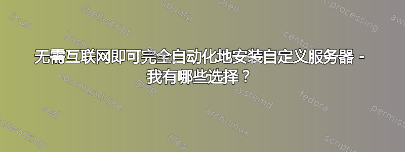 无需互联网即可完全自动化地安装自定义服务器 - 我有哪些选择？