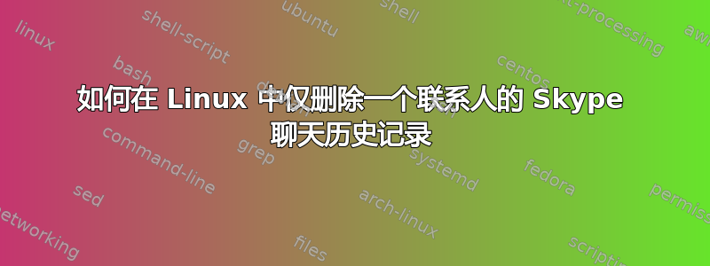 如何在 Linux 中仅删除一个联系人的 Skype 聊天历史记录