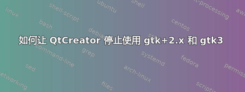 如何让 QtCreator 停止使用 gtk+2.x 和 gtk3