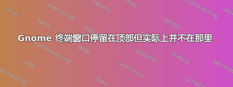 Gnome 终端窗口停留在顶部但实际上并不在那里