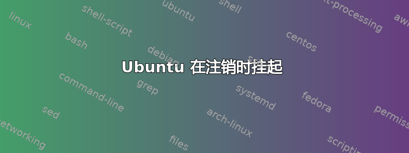 Ubuntu 在注销时挂起