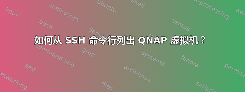 如何从 SSH 命令行列出 QNAP 虚拟机？