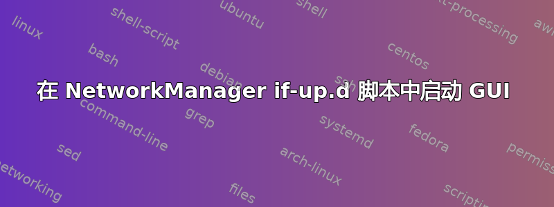 在 NetworkManager if-up.d 脚本中启动 GUI