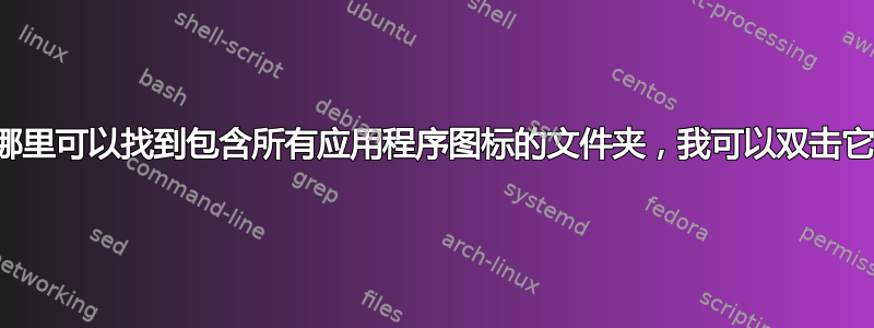 在哪里可以找到包含所有应用程序图标的文件夹，我可以双击它？