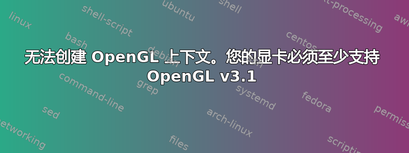 无法创建 OpenGL 上下文。您的显卡必须至少支持 OpenGL v3.1