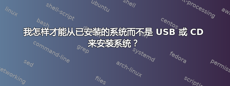 我怎样才能从已安装的系统而不是 USB 或 CD 来安装系统？