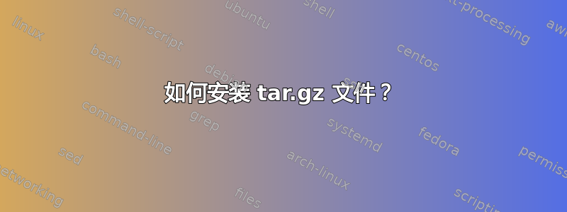 如何安装 tar.gz 文件？