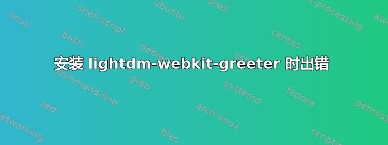 安装 lightdm-webkit-greeter 时出错